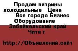 Продам витрины холодильные › Цена ­ 25 000 - Все города Бизнес » Оборудование   . Забайкальский край,Чита г.